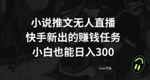 小说推文无人直播，快手新出的赚钱任务，小白也能日入300+【揭秘】-遨游资源库