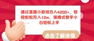 通过直播小游戏日入4000+，轻轻松松月入10w，保姆式教学小白轻松上手【揭秘】-遨游资源库