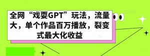 全网“戏耍GPT”玩法，流量大，单个作品百万播放，裂变式最大化收益【揭秘】-遨游资源库