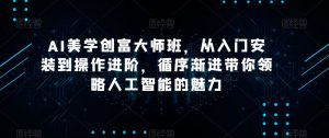 AI美学创富大师班，从入门安装到操作进阶，循序渐进带你领略人工智能的魅力-遨游资源库