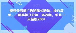 视频号强撸广告矩阵式玩法，操作简单，一部手机几分钟一条视频，单号一天轻松200+【揭秘】-遨游资源库
