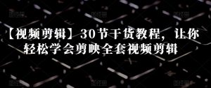 【视频剪辑】30节干货教程，让你轻松学会剪映全套视频剪辑-遨游资源库