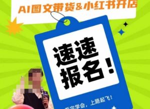 AI图文带货&小红书开店，入门到精通，看完学会，上路起飞！-遨游资源库
