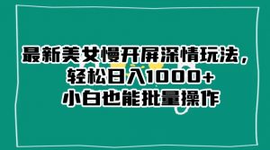 最新美女慢开屏深情玩法，轻松日入1000+小白也能批量操作-遨游资源库