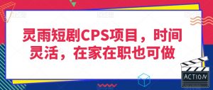 灵雨短剧CPS项目，时间灵活，在家在职也可做-遨游资源库