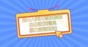 外面卖1980的AI无人美女直播项目，单号收益200+，妥妥蓝海项目【揭秘】-遨游资源库