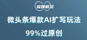 微头条爆款AI扩写玩法，99%过原创-遨游资源库