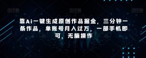 靠Ai一键生成原创作品掘金，三分钟一条作品，单账号月入过万，一部手机即可，无脑操作【揭秘】-遨游资源库