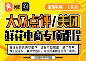 大众点评/美团鲜花电商专项课程，操作简单、维护成本低、客单价适中，点评和美团业务合并展示-遨游资源库