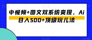中视频+图文双系统变现，Ai日入500+顶级玩儿法-遨游资源库