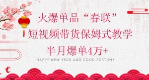 蓝海风口项目，火爆单品“春联”短视频带货保姆式教学，半月爆单4万+【揭秘】-遨游资源库