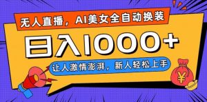无人直播，AI美女全自动换装跳舞，让人激情澎湃，新人轻松上手，日入1000+【揭秘】-遨游资源库