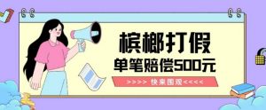 【独家揭秘】槟榔打假赔偿玩法操作简单有手就行单笔订单可赔偿500元【纯绿色】-遨游资源库