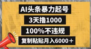AI头条暴力起号，3天撸1000,100%不违规，复制粘贴月入6000＋【揭秘】-遨游资源库