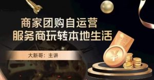 大新哥·商家团购自运营-玩转本地生活-遨游资源库