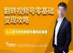 微信视频号零基础变现攻略，人人皆可学的视频号赚钱实操课-遨游资源库