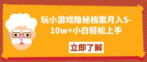 玩小游戏隐秘档案月入5-10w+小白轻松上手【揭秘】-遨游资源库