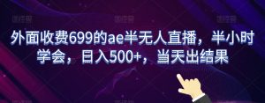 外面收费699的ae半无人直播,半小时学会,日入500+,当天出结果【揭秘】-遨游资源库
