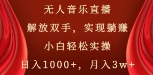 无人音乐直播，解放双手，实现躺赚，小白轻松实操，日入1000+，月入3w+【揭秘】-遨游资源库