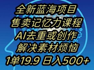 蓝海项目记忆力提升，AI去重，一单19.9日入500+【揭秘】-遨游资源库