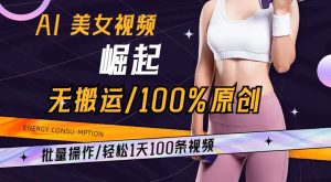 AI美女视频崛起玩法无搬运100%原创，批量操作，轻松1天100条【揭秘】-遨游资源库