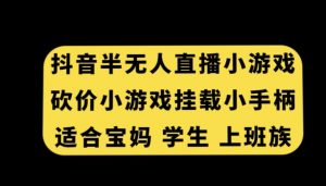 抖音半无人直播砍价小游戏，挂载游戏小手柄，适合宝妈学生上班族【揭秘】-遨游资源库