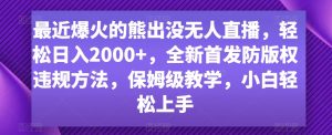 最近爆火的熊出没无人直播，轻松日入2000+，全新首发防版权违规方法【揭秘】-遨游资源库