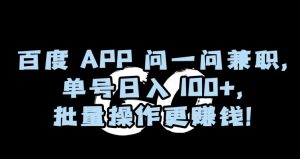 百度APP问一问兼职，单号日入100+，批量操作更赚钱【揭秘】-遨游资源库
