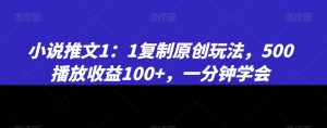 小说推文1：1复制原创玩法，500播放收益100+，一分钟学会【揭秘】-遨游资源库