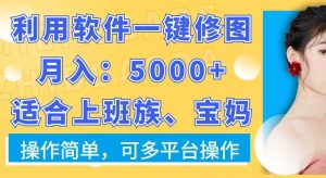利用软件一键修图月入5000+，适合上班族、宝妈，操作简单，可多平台操作【揭秘】-遨游资源库