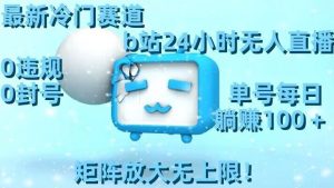 最新冷门赛道,b站24小时无人直播,0违规0封号,单号每日躺赚100+,矩阵放大无上限【揭秘】-遨游资源库