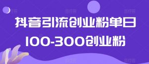 抖音引流创业粉单日100-300创业粉【揭秘】-遨游资源库