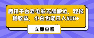 腾讯平台老电影无脑搬运，轻松撸收益，小白也能日入500+【揭秘】-遨游资源库