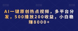 AI一键原创热点视频，多平台分发，500播放200收益，小白稳赚8000+【揭秘】-遨游资源库