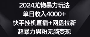 2024尤物暴力玩法，单日收入4000+，快手挂机直播+网盘拉新，超暴力男粉无脑变现【揭秘】-遨游资源库