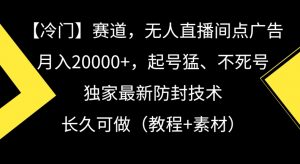 冷门赛道，无人直播间点广告，月入20000+，起号猛、不死号，独家最新防封技术【揭秘】-遨游资源库