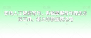 职场人工智能写作，系统掌握写作理念方法工具，走上升职加薪之路-遨游资源库