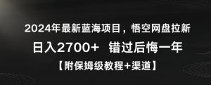2024年最新蓝海项目，悟空网盘拉新，日入2700+错过后悔一年【附保姆级教程+渠道】【揭秘】-遨游资源库