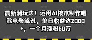 最新潮玩法！运用AI技术制作唱歌电影解说，单日收益达2000+，一个月涨粉60万【揭秘】-遨游资源库