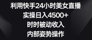 利用快手24小时美女直播，实操日入4500+，时时被动收入，内部姿势操作【揭秘】-遨游资源库