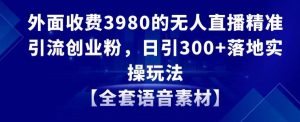 外面收费3980的无人直播精准引流创业粉,日引300+落地实操玩法【全套语音素材】【揭秘】-遨游资源库