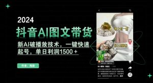 抖音AI图文带货，新AI破播放技术，一键快速起号，单日利润1500＋【揭秘】-遨游资源库