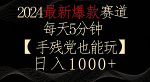 2024最新爆款赛道，每天5分钟，手残党也能玩，轻松日入1000+【揭秘】-遨游资源库