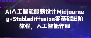 AI人工智能服装设计Midjourney+Stablediffusion零基础进阶教程，人工智能作图-遨游资源库