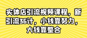 实体店引流视频课程，新引流36计，小钱靠努力，大钱靠整合-遨游资源库