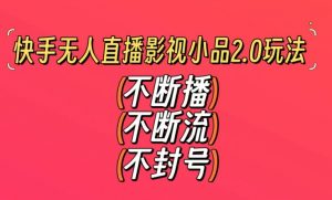 快手无人直播影视小品2.0玩法，不断流，不封号，不需要会剪辑，每天能稳定500-1000+【揭秘】-遨游资源库