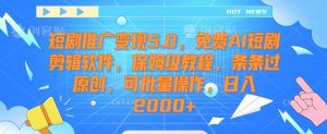 短剧推广变现5.0，免费AI短剧剪辑软件，保姆级教程，条条过原创，可批量操作，日入2000+【揭秘】-遨游资源库