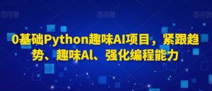 0基础Python趣味AI项目,紧跟趋势、趣味Al、强化编程能力-遨游资源库