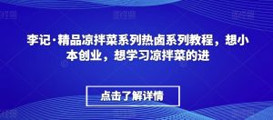 李记·精品凉拌菜系列热卤系列教程，想小本创业，想学习凉拌菜的进-遨游资源库