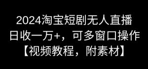 2024淘宝短剧无人直播，日收一万+，可多窗口操作【视频教程，附素材】【揭秘】-遨游资源库